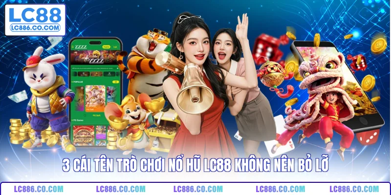 3 cái tên trò chơi nổ hũ LC88 không nên bỏ lỡ