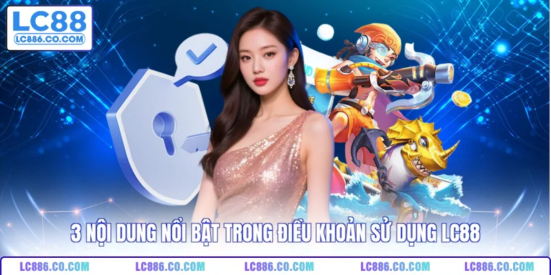 3 nội dung nổi bật trong điều khoản sử dụng LC88