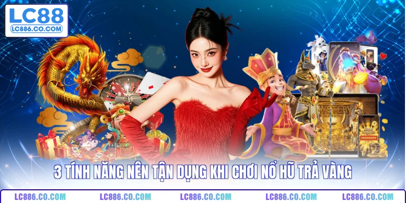 3 tính năng nên tận dụng khi chơi Nổ hũ trả vàng