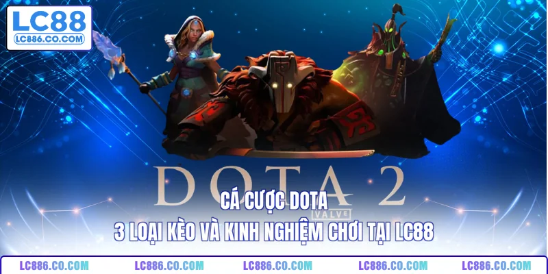 Cá Cược DOTA - 3 Loại Kèo Và Kinh Nghiệm Chơi Tại LC88