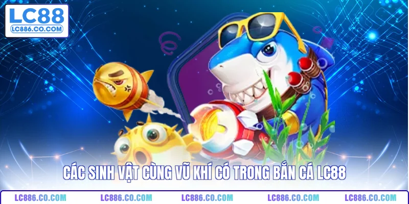 Các sinh vật cùng vũ khí có trong bắn cá LC88