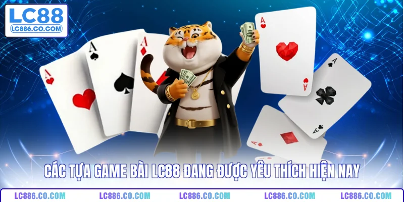 Các tựa game bài LC88 đang được yêu thích hiện nay