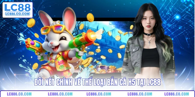 Đôi nét chính về thể loại bắn cá H5 tại LC88