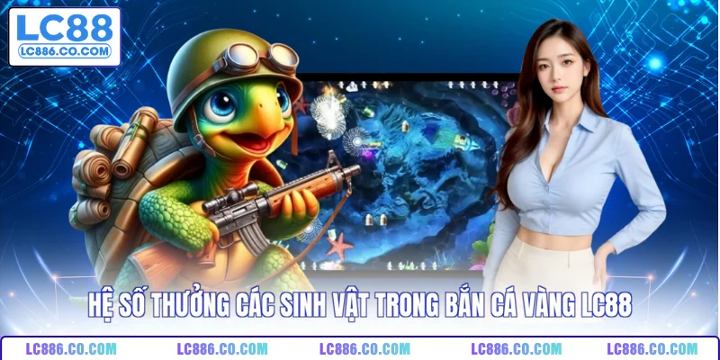 Hệ số thưởng các sinh vật trong bắn cá vàng LC88