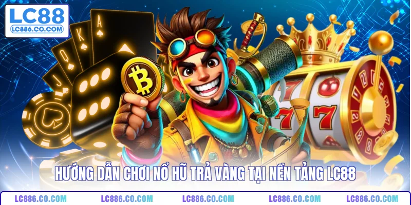 Hướng dẫn chơi nổ hũ trả vàng tại nền tảng LC88