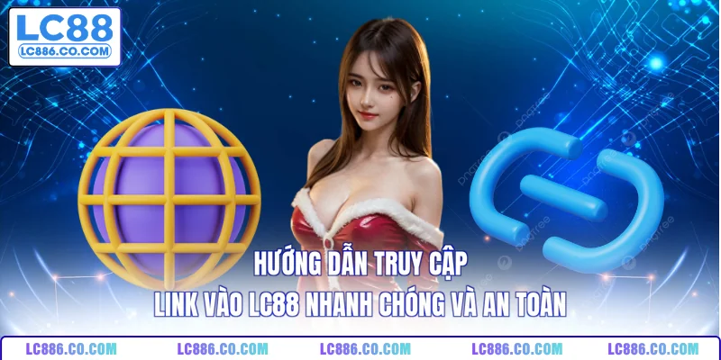 Hướng dẫn truy cập link vào LC88 nhanh chóng và an toàn