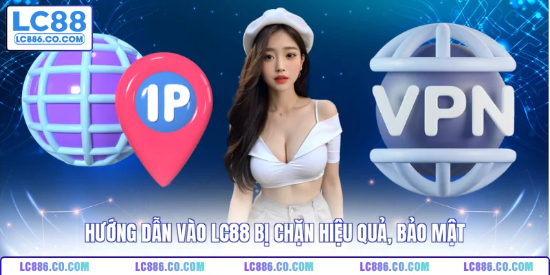 Hướng dẫn vào LC88 bị chặn hiệu quả, bảo mật