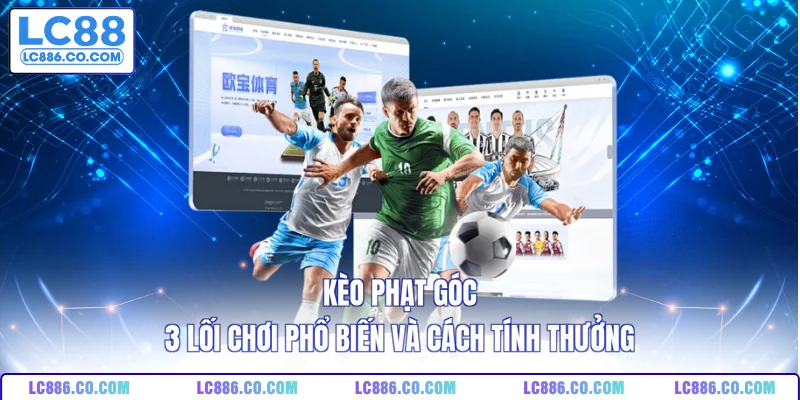 Kèo Phạt Góc - 3 Lối Chơi Phổ Biến Và Cách Tính Thưởng