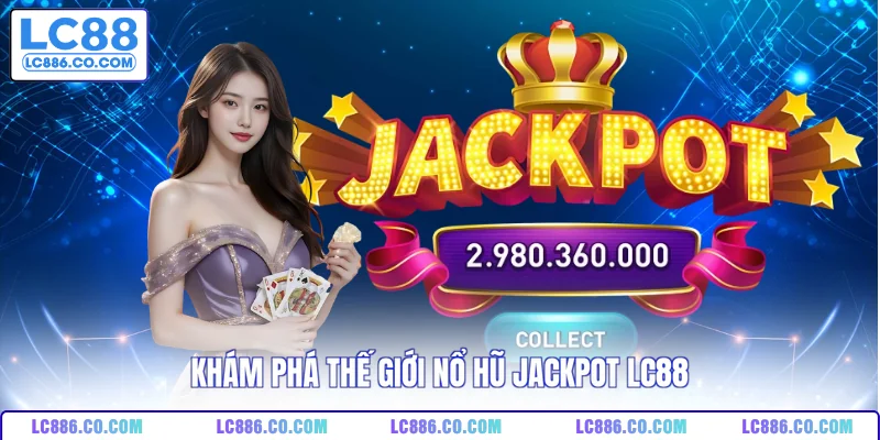 Khám phá thế giới nổ hũ jackpot LC88