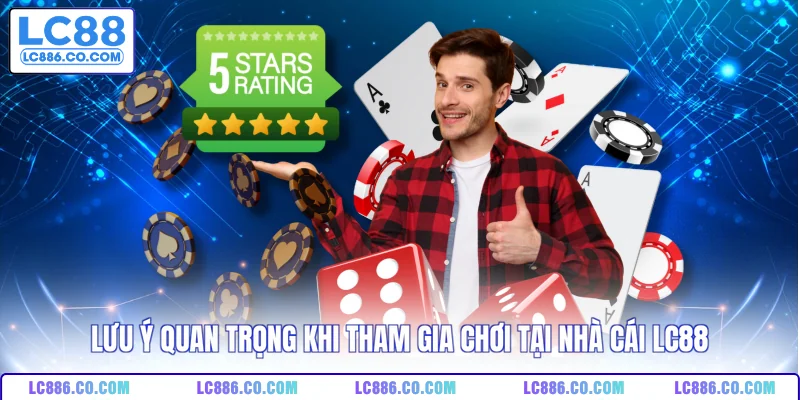 Lưu ý quan trọng khi tham gia chơi tại nhà cái LC88