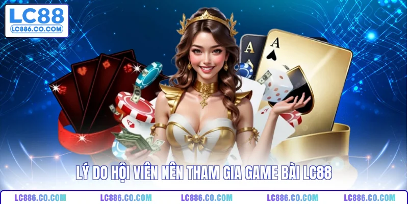 Lý do hội viên nên tham gia game bài LC88