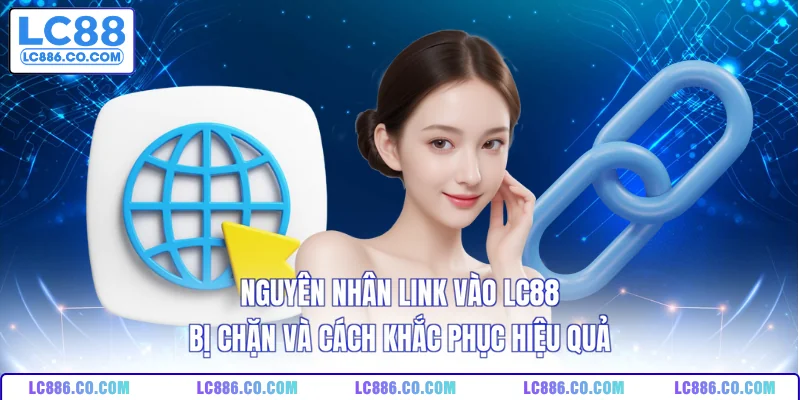 Nguyên nhân link vào LC88 bị chặn và cách khắc phục hiệu quả