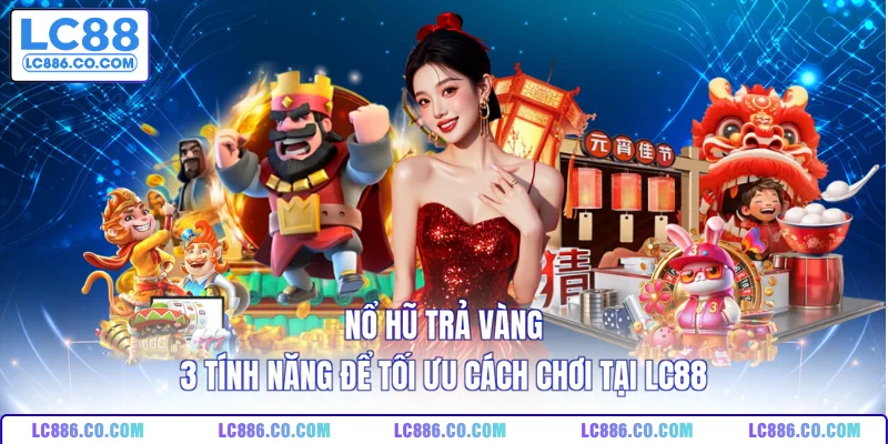 Nổ Hũ Trả Vàng - 3 Tính Năng Để Tối Ưu Cách Chơi Tại LC88