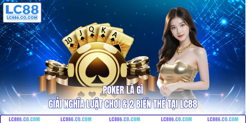 Poker Là Gì - Giải Nghĩa Luật Chơi & 2 Biến Thể Tại LC88
