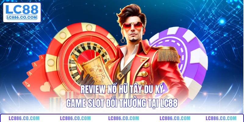 Review Nổ Hũ Tây Du Ký Game Slot Đổi Thưởng Tại LC88