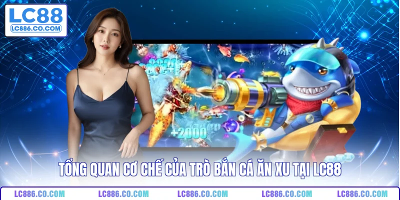 Tổng quan cơ chế của trò bắn cá ăn xu tại LC88